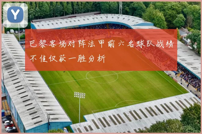 巴黎客场对阵法甲前六名球队战绩不佳仅获一胜分析