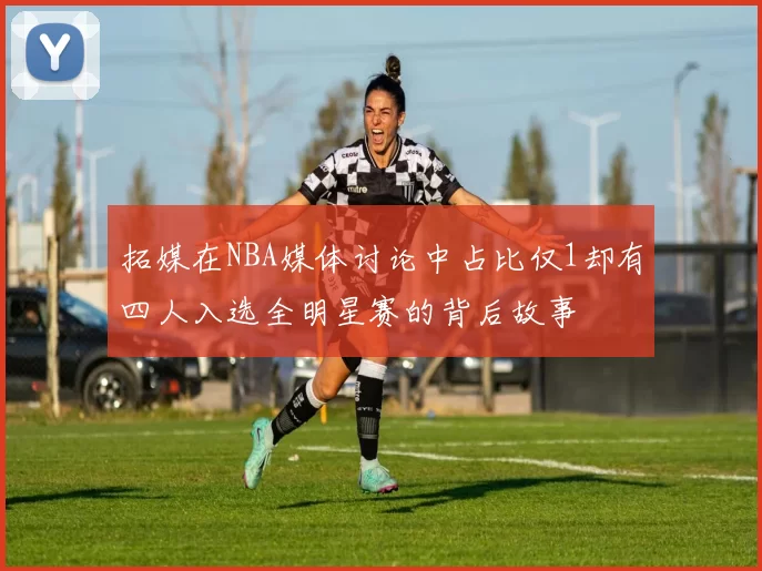 拓媒在NBA媒体讨论中占比仅1却有四人入选全明星赛的背后故事