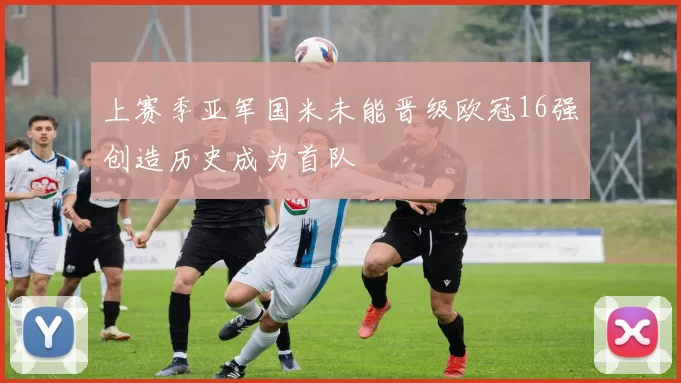 上赛季亚军国米未能晋级欧冠16强创造历史成为首队