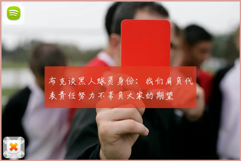 布克谈黑人球员身份：我们肩负代表责任努力不辜负大家的期望