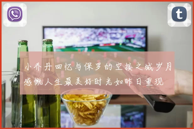 小乔丹回忆与保罗的空接之城岁月感慨人生最美好时光如昨日重现