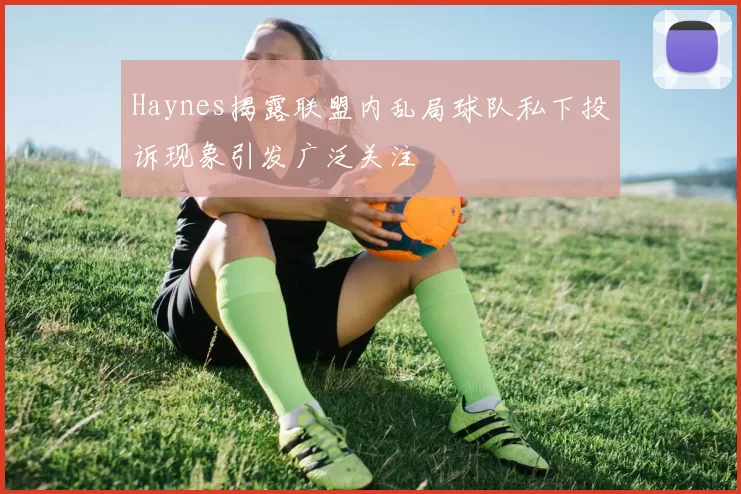 Haynes揭露联盟内乱局球队私下投诉现象引发广泛关注