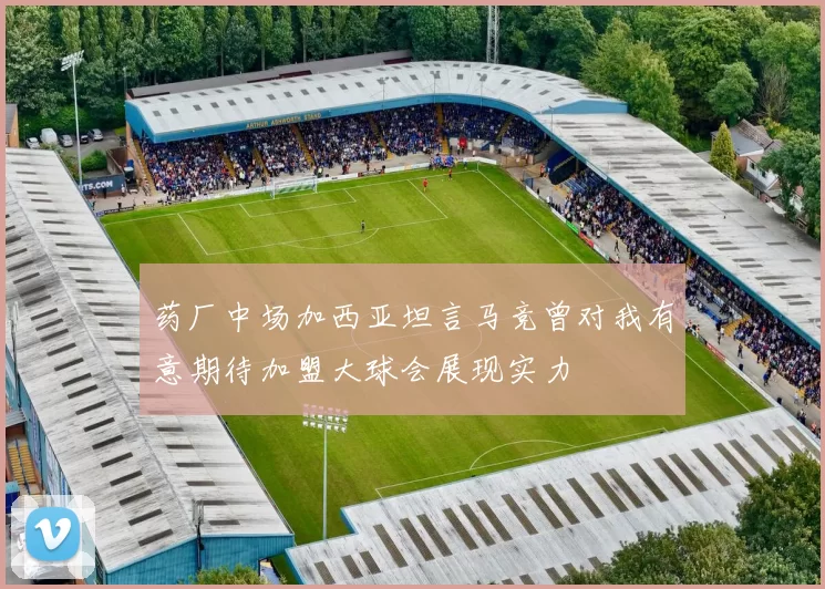 药厂中场加西亚坦言马竞曾对我有意期待加盟大球会展现实力
