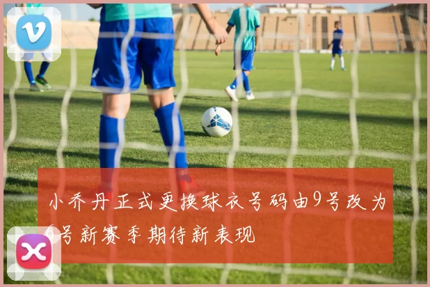 小乔丹正式更换球衣号码由9号改为6号新赛季期待新表现