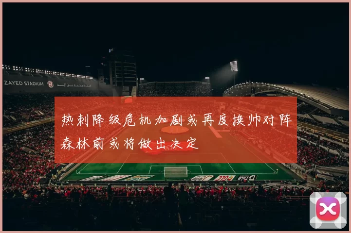 热刺降级危机加剧或再度换帅对阵森林前或将做出决定